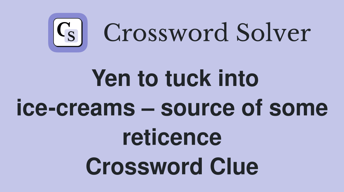 Yen to tuck into icecreams source of some reticence Crossword Clue